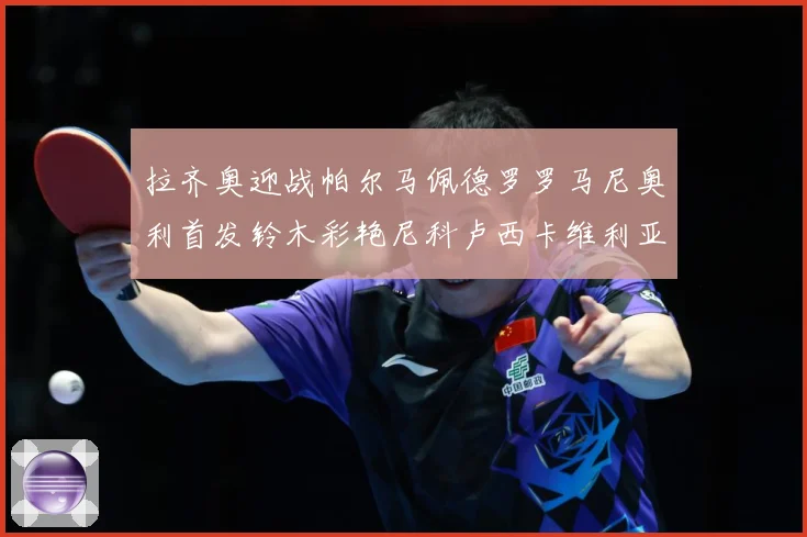 拉齐奥迎战帕尔马佩德罗罗马尼奥利首发铃木彩艳尼科卢西卡维利亚专题观察：最新赛事动态与深度分析