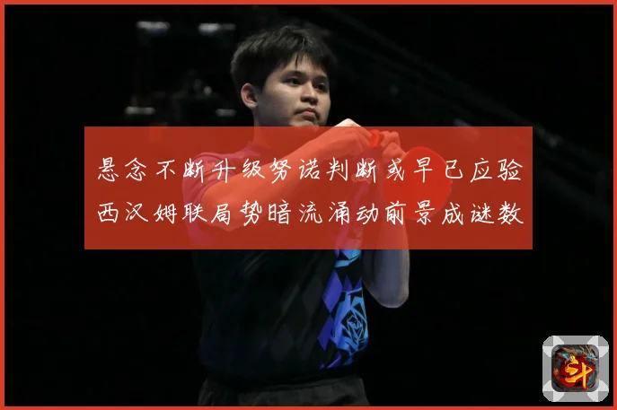悬念不断升级努诺判断或早已应验西汉姆联局势暗流涌动前景成谜数据研判：最新赛事动态与深度分析
