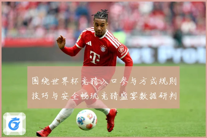 围绕世界杯竞猜入口参与方式规则技巧与安全畅玩竞猜盛宴数据研判：最新赛事动态与深度分析