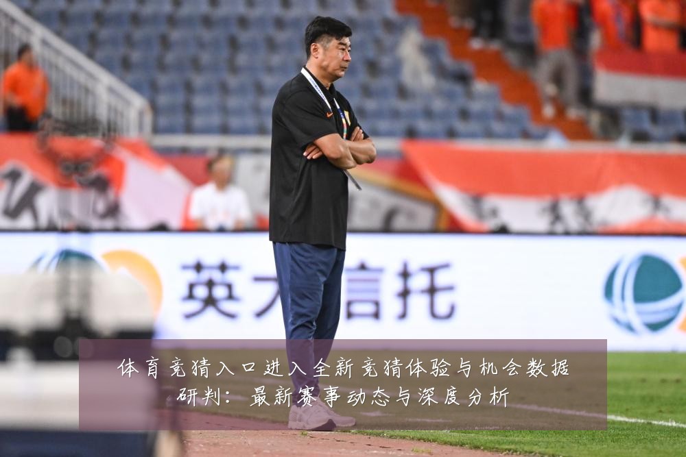 体育竞猜入口进入全新竞猜体验与机会数据研判:最新赛事动态与深度分析