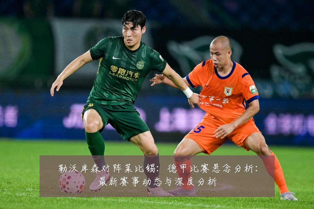勒沃库森对阵莱比锡：德甲比赛悬念分析：最新赛事动态与深度分析