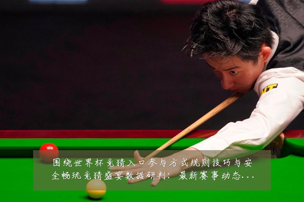 围绕世界杯竞猜入口参与方式规则技巧与安全畅玩竞猜盛宴数据研判:最新赛事动态与深度分析