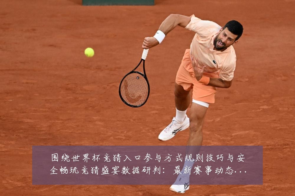 围绕世界杯竞猜入口参与方式规则技巧与安全畅玩竞猜盛宴数据研判:最新赛事动态与深度分析