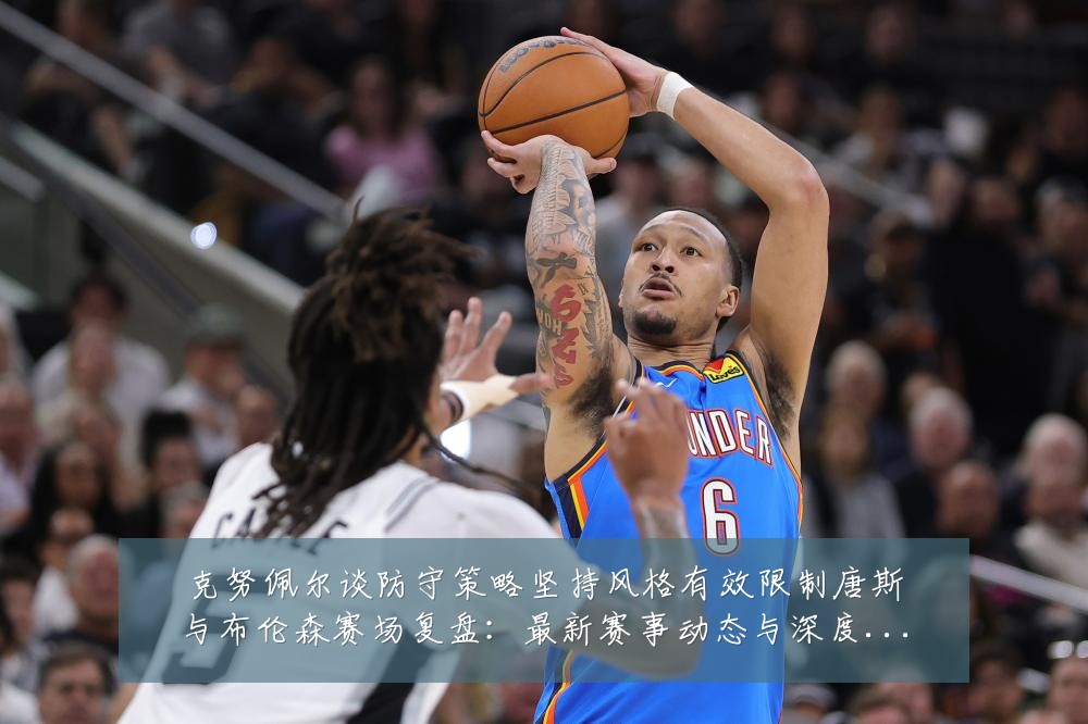 克努佩尔谈防守策略坚持风格有效限制唐斯与布伦森赛场复盘:最新赛事动态与深度分析