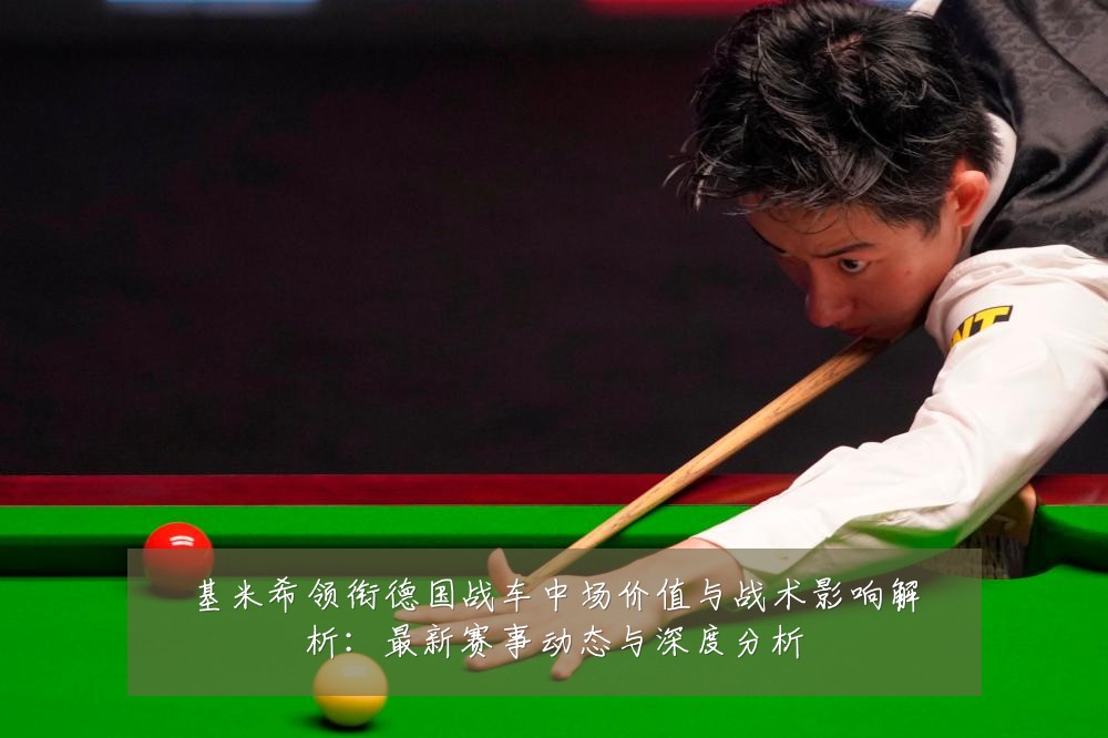 基米希领衔德国战车中场价值与战术影响解析:最新赛事动态与深度分析