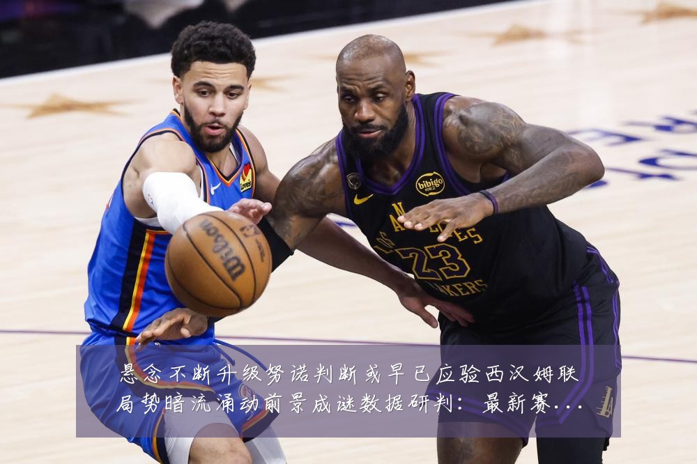 悬念不断升级努诺判断或早已应验西汉姆联局势暗流涌动前景成谜数据研判:最新赛事动态与深度分析